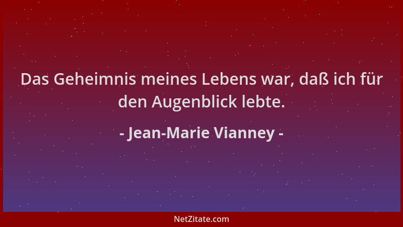 Jean-Marie Vianney - Das Geheimnis meines Lebens war, daß ich für den Augenblick lebte....