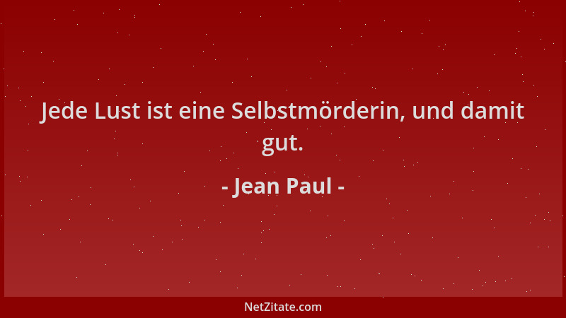 Jean Paul - Jede Lust ist eine Selbstmörderin, und damit gut....