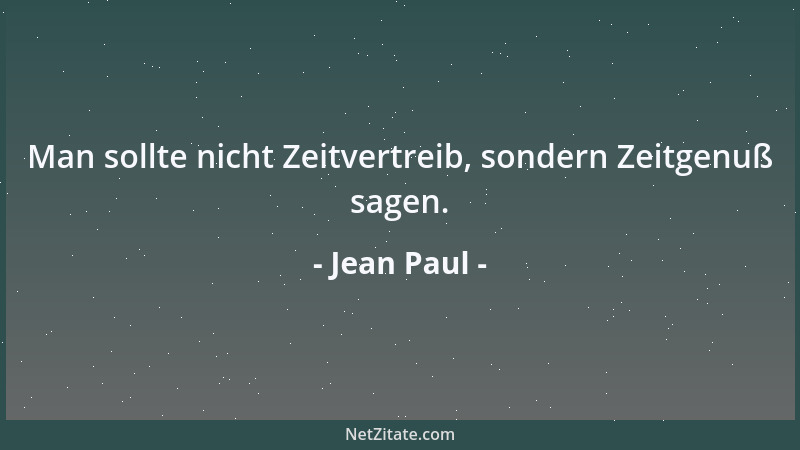 Jean Paul - Man sollte nicht Zeitvertreib, sondern Zeitgenuß sagen....