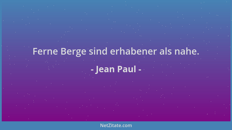 Jean Paul - Ferne Berge sind erhabener als nahe....