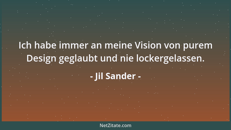 Jil Sander - Ich habe immer an meine Vision von purem Design geglaubt und nie lockergelassen....