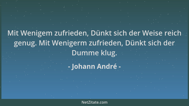 Johann André - Mit Wenigem zufrieden, Dünkt sich der Weise reich genug. Mit Wenigerm zufrieden, Dünkt sich der Dumme klug....
