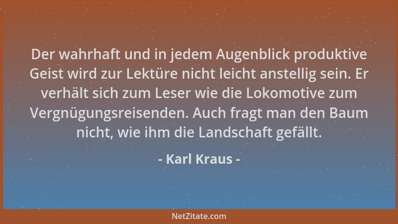 Karl Kraus - Der wahrhaft und in jedem Augenblick produktive Geist wird zur Lektüre nicht leicht anstellig sein. Er verhält...