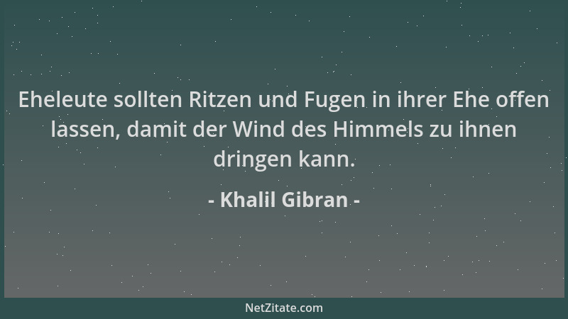 Khalil Gibran - Eheleute sollten Ritzen und Fugen in ihrer Ehe offen lassen, damit der Wind des Himmels zu ihnen dringen ka...