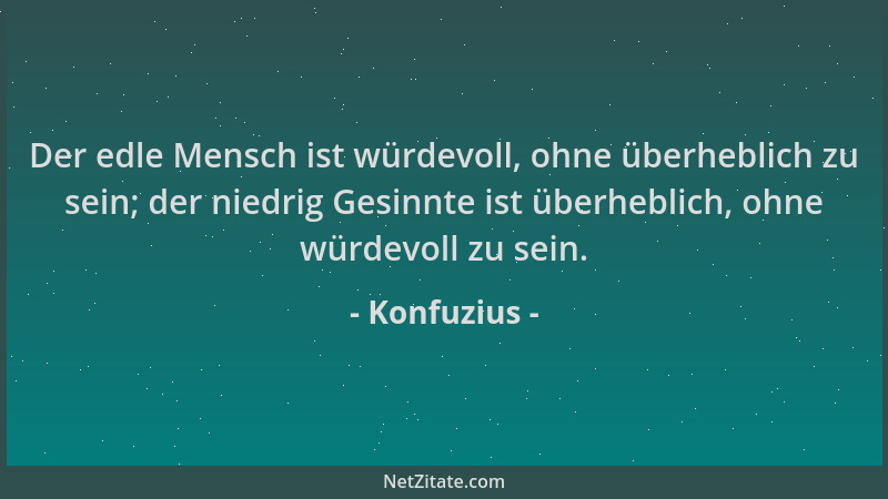 Konfuzius - Der edle Mensch ist würdevoll, ohne überheblich zu sein; der niedrig Gesinnte ist überheblich, ohne würdevoll z...