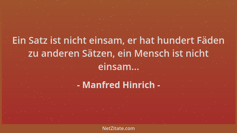 Manfred Hinrich - Ein Satz ist nicht einsam, er hat hundert Fäden zu anderen Sätzen, ein Mensch ist nicht einsam......