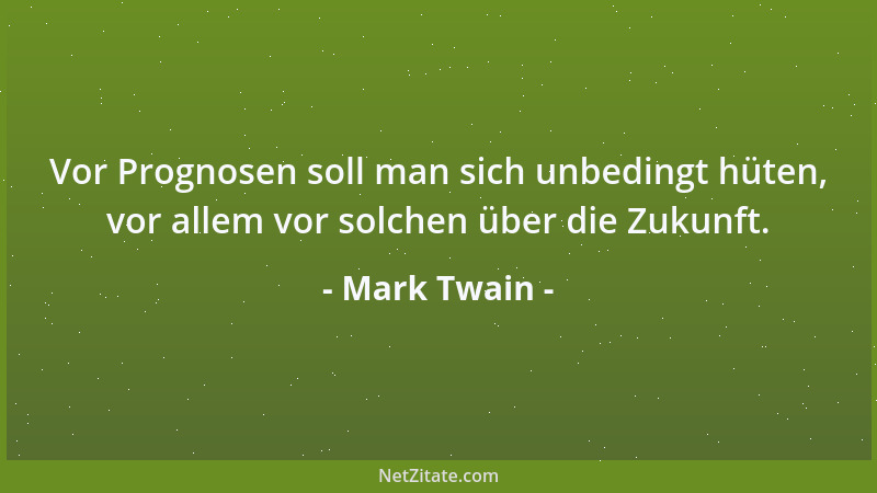Mark Twain - Vor Prognosen soll man sich unbedingt hüten, vor allem vor solchen über die Zukunft....