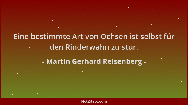 Martin Gerhard Reisenberg - Eine bestimmte Art von Ochsen ist selbst für den Rinderwahn zu stur....