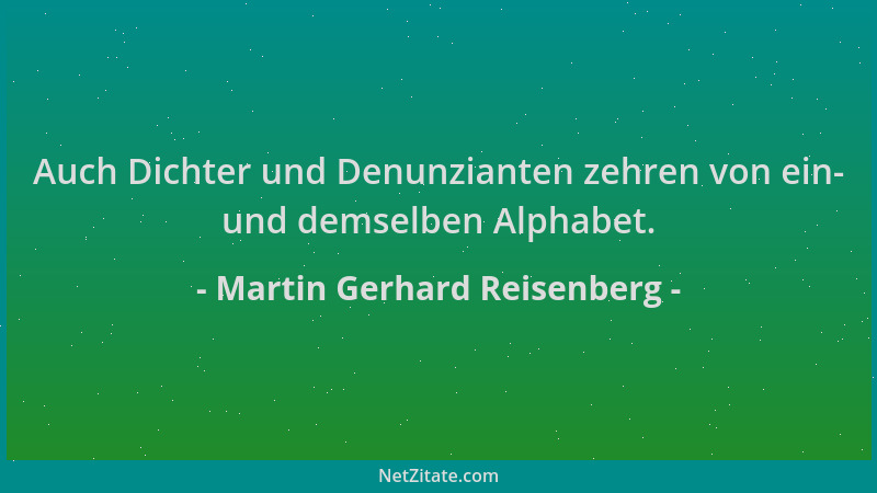 Martin Gerhard Reisenberg - Auch Dichter und Denunzianten zehren von ein- und demselben Alphabet....