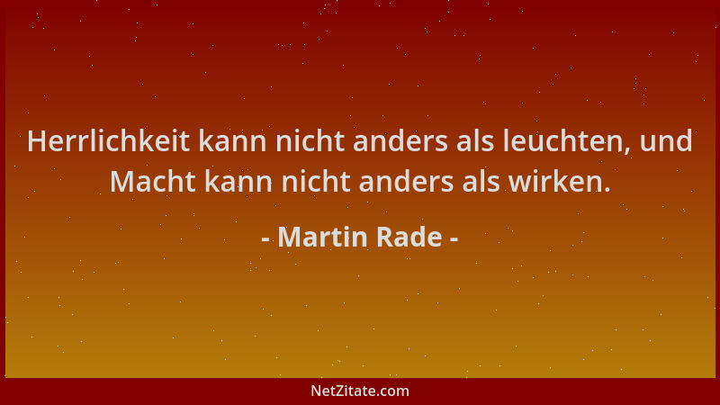 Martin Rade - Herrlichkeit kann nicht anders als leuchten, und Macht kann nicht anders als wirken....