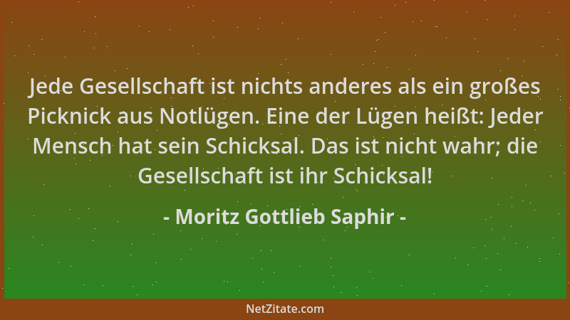 Moritz Gottlieb Saphir - Jede Gesellschaft ist nichts anderes als ein großes Picknick aus Notlügen. Eine der Lügen heißt: J...