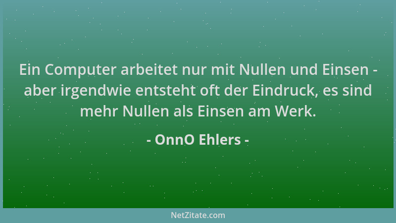 OnnO Ehlers - Ein Computer arbeitet nur mit Nullen und Einsen - aber irgendwie entsteht oft der Eindruck, es sind mehr Null...