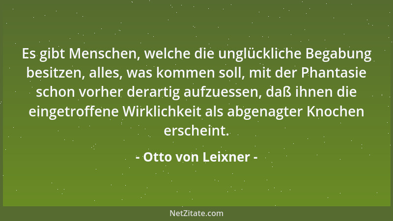 Otto von Leixner - Es gibt Menschen, welche die unglückliche Begabung besitzen, alles, was kommen soll, mit der Phantasie s...