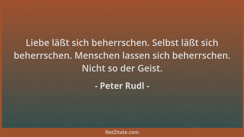 Peter Rudl - Liebe läßt sich beherrschen. Selbst läßt sich beherrschen. Menschen lassen sich beherrschen. Nicht so der Geis...