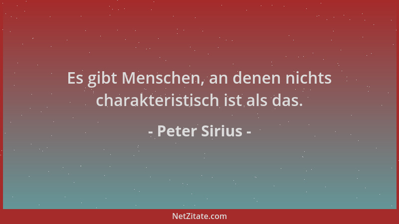 Peter Sirius - Es gibt Menschen, an denen nichts charakteristisch ist als das....