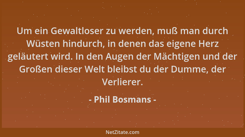 Phil Bosmans - Um ein Gewaltloser zu werden, muß man durch Wüsten hindurch, in denen das eigene Herz geläutert wird. In den...