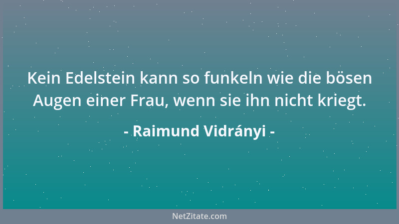 Raimund Vidrányi - Kein Edelstein kann so funkeln wie die bösen Augen einer Frau, wenn sie ihn nicht kriegt....