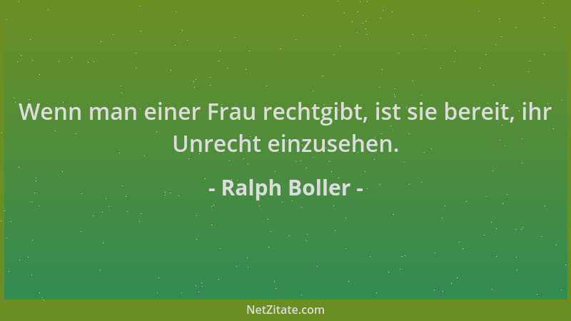 Ralph Boller - Wenn man einer Frau rechtgibt, ist sie bereit, ihr Unrecht einzusehen....