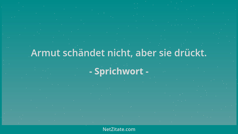 Sprichwort - Armut schändet nicht, aber sie drückt....