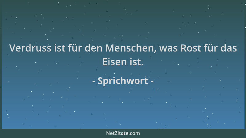 Sprichwort - Verdruss ist für den Menschen, was Rost für das Eisen ist....