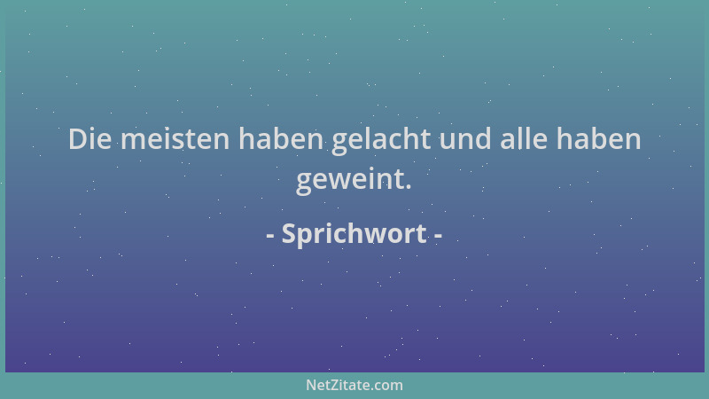 Sprichwort - Die meisten haben gelacht und alle haben geweint....