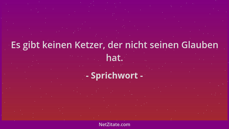 Sprichwort - Es gibt keinen Ketzer, der nicht seinen Glauben hat....