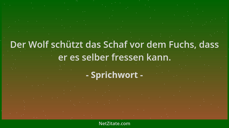 Sprichwort - Der Wolf schützt das Schaf vor dem Fuchs, dass er es selber fressen kann....