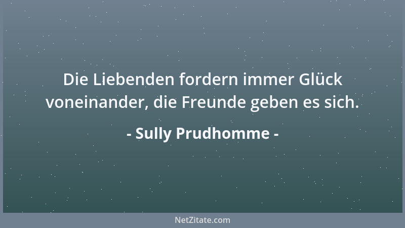 Sully Prudhomme - Die Liebenden fordern immer Glück voneinander, die Freunde geben es sich....
