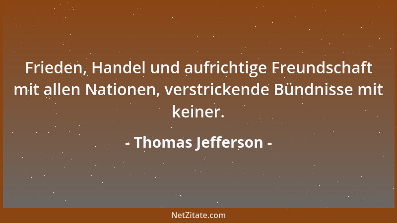 Thomas Jefferson - Frieden, Handel und aufrichtige Freundschaft mit allen Nationen, verstrickende Bündnisse mit keiner....