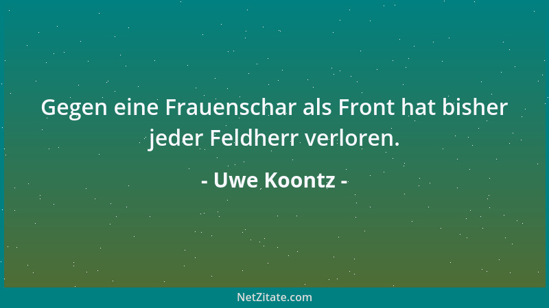 Uwe Koontz - Gegen eine Frauenschar als Front hat bisher jeder Feldherr verloren....