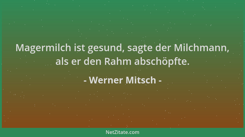 Werner Mitsch - Magermilch ist gesund, sagte der Milchmann, als er den Rahm abschöpfte....