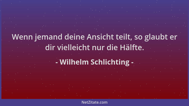 Wilhelm Schlichting - Wenn jemand deine Ansicht teilt, so glaubt er dir vielleicht nur die Hälfte....