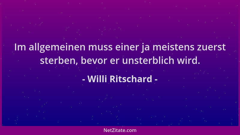 Willi Ritschard - Im allgemeinen muss einer ja meistens zuerst sterben, bevor er unsterblich wird....