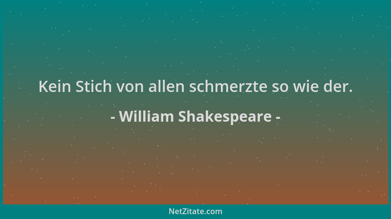 William Shakespeare - Kein Stich von allen schmerzte so wie der....