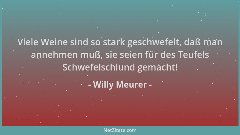 Willy Meurer - Viele Weine sind so stark geschwefelt, daß man annehmen muß, sie seien für des Teufels Schwefelschlund gemac...