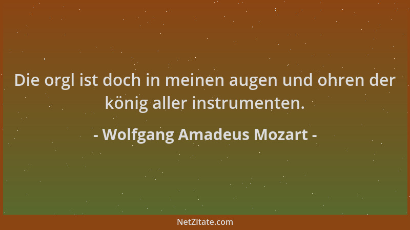 Wolfgang Amadeus Mozart - Die orgl ist doch in meinen augen und ohren der könig aller instrumenten....