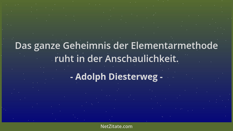 Adolph Diesterweg - Das ganze Geheimnis der Elementarmethode ruht in der Anschaulichkeit....