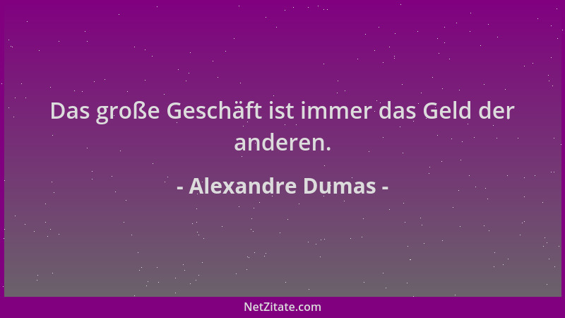 Alexandre Dumas - Das große Geschäft ist immer das Geld der anderen....