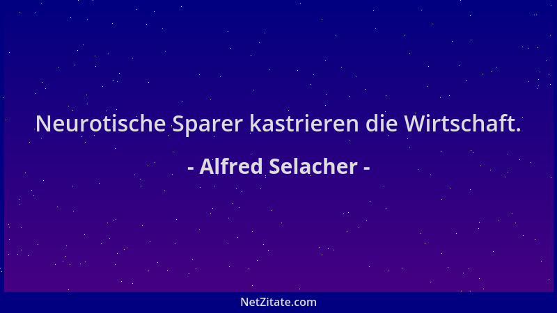 Alfred Selacher - Neurotische Sparer kastrieren die Wirtschaft....