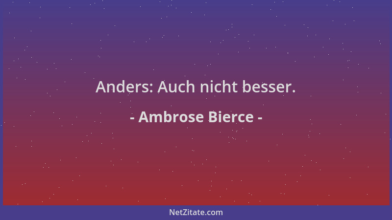 Ambrose Bierce - Anders: Auch nicht besser....