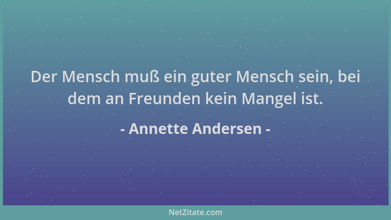 Annette Andersen - Der Mensch muß ein guter Mensch sein, bei dem an Freunden kein Mangel ist....