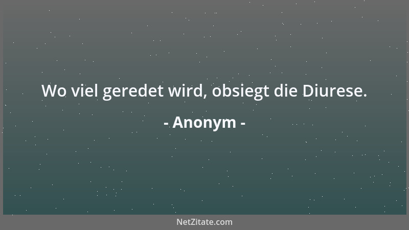 Anonym - Wo viel geredet wird, obsiegt die Diurese....