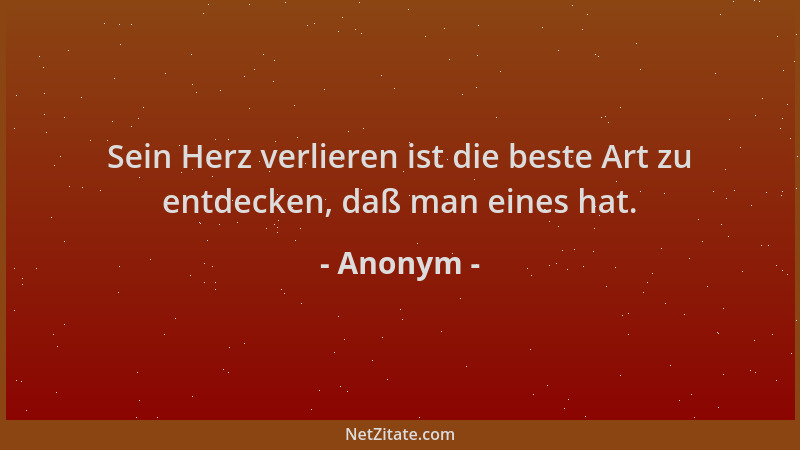 Anonym - Sein Herz verlieren ist die beste Art zu entdecken, daß man eines hat....