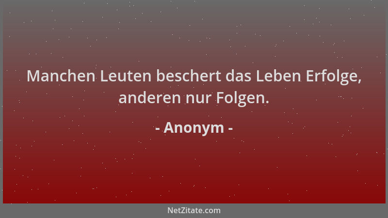 Anonym - Manchen Leuten beschert das Leben Erfolge, anderen nur Folgen....