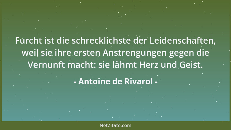 Antoine de Rivarol - Furcht ist die schrecklichste der Leidenschaften, weil sie ihre ersten Anstrengungen gegen die Vernunf...