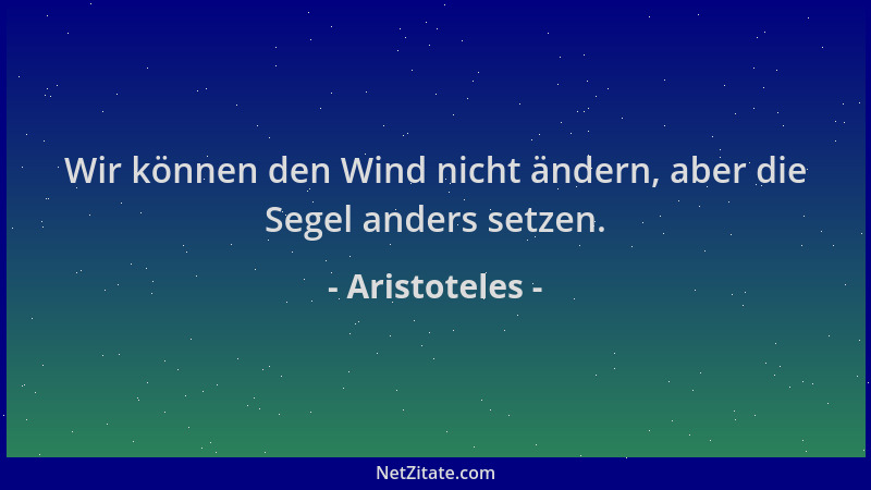 Aristoteles - Wir können den Wind nicht ändern, aber die Segel anders setzen....