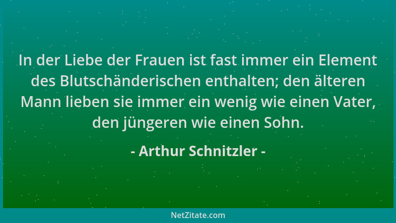Arthur Schnitzler - In der Liebe der Frauen ist fast immer ein Element des Blutschänderischen enthalten; den älteren Mann l...