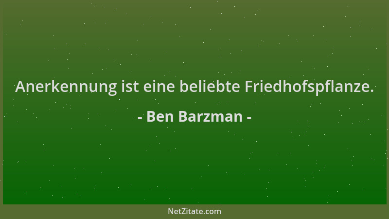 Ben Barzman - Anerkennung ist eine beliebte Friedhofspflanze....