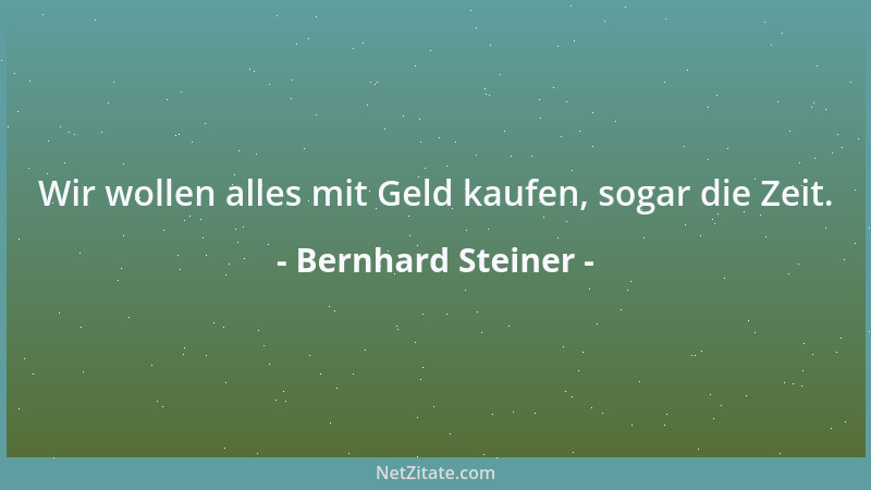 Bernhard Steiner - Die größte Gebundenheit liegt darin, nicht zu sehen, daß man gebunden ist....