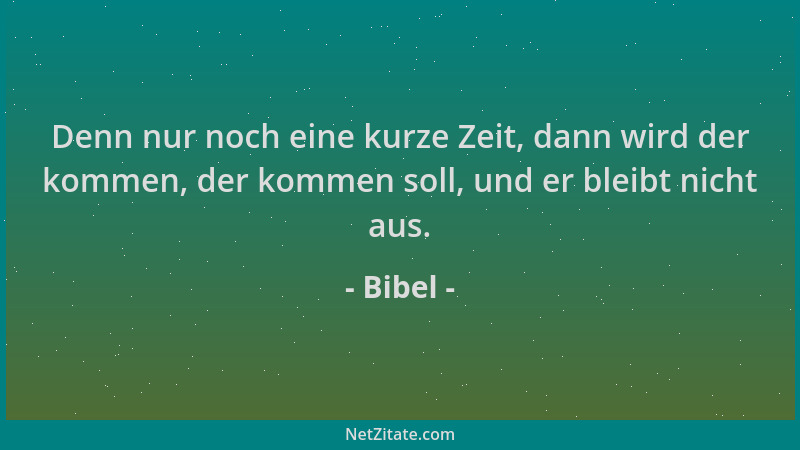 Bibel - Denn nur noch eine kurze Zeit, dann wird der kommen, der kommen soll, und er bleibt nicht aus....
